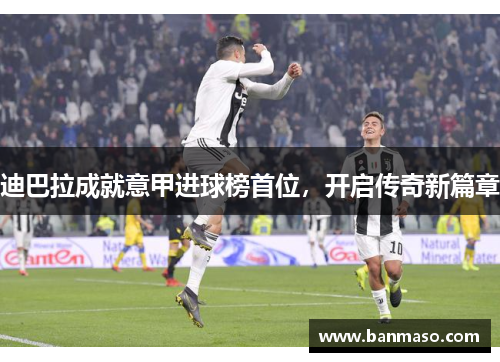 迪巴拉成就意甲进球榜首位，开启传奇新篇章