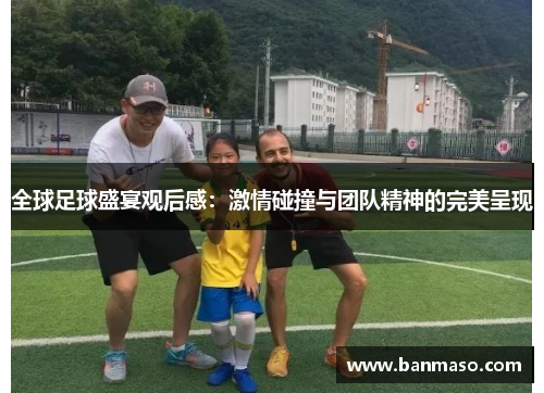全球足球盛宴观后感：激情碰撞与团队精神的完美呈现