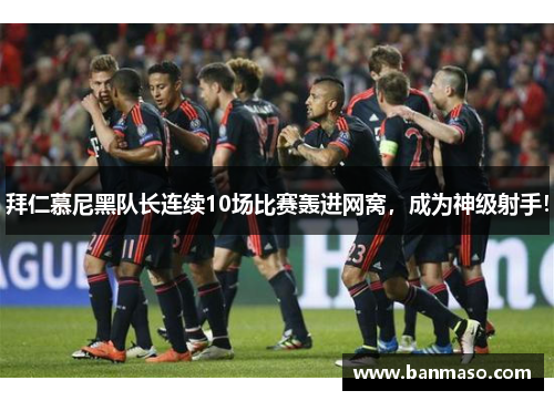 拜仁慕尼黑队长连续10场比赛轰进网窝，成为神级射手！