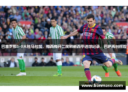 巴塞罗那3-0大胜马拉加，梅西梅开二度刷新西甲进球纪录，巴萨再创辉煌