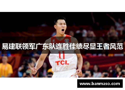 易建联领军广东队连胜佳绩尽显王者风范