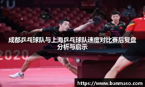 成都乒乓球队与上海乒乓球队速度对比赛后复盘分析与启示