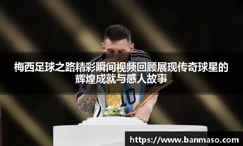 梅西足球之路精彩瞬间视频回顾展现传奇球星的辉煌成就与感人故事
