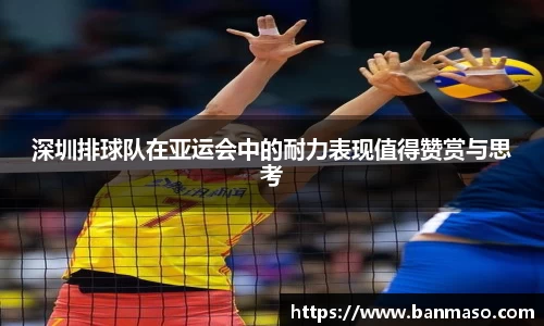 深圳排球队在亚运会中的耐力表现值得赞赏与思考