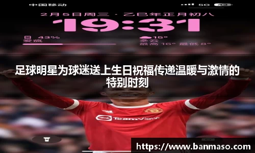 足球明星为球迷送上生日祝福传递温暖与激情的特别时刻