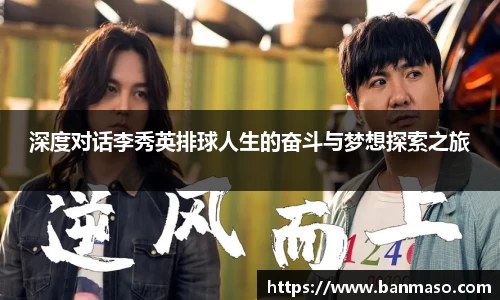 深度对话李秀英排球人生的奋斗与梦想探索之旅